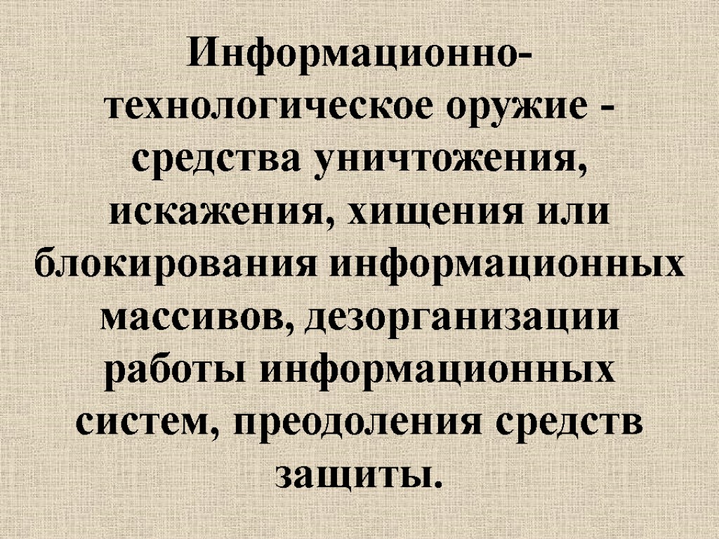 Информационно-технологическое оружие - средства уничтожения, искажения, хищения или блокирования информационных массивов, дезорганизации работы информационных